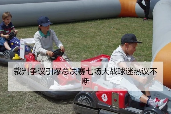 裁判争议引爆总决赛七场大战球迷热议不断