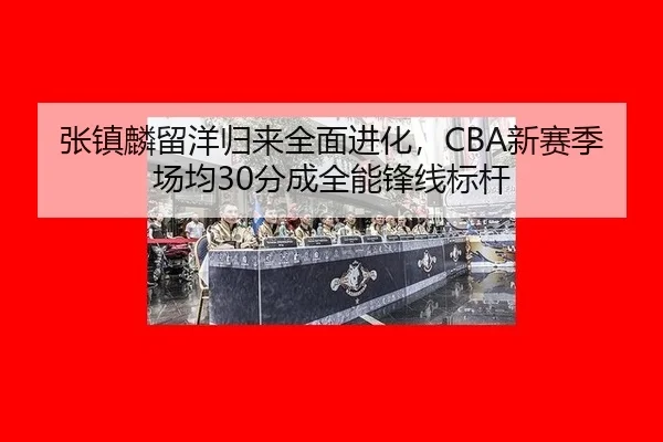 张镇麟留洋归来全面进化，CBA新赛季场均30分成全能锋线标杆